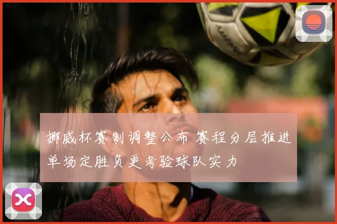 挪威杯赛制调整公布 赛程分层推进单场定胜负更考验球队实力