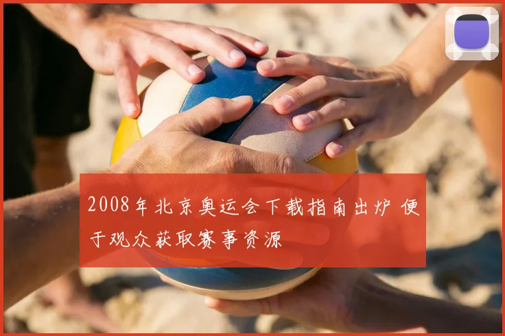 2008年北京奥运会下载指南出炉 便于观众获取赛事资源
